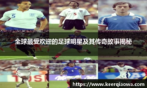 全球最受欢迎的足球明星及其传奇故事揭秘